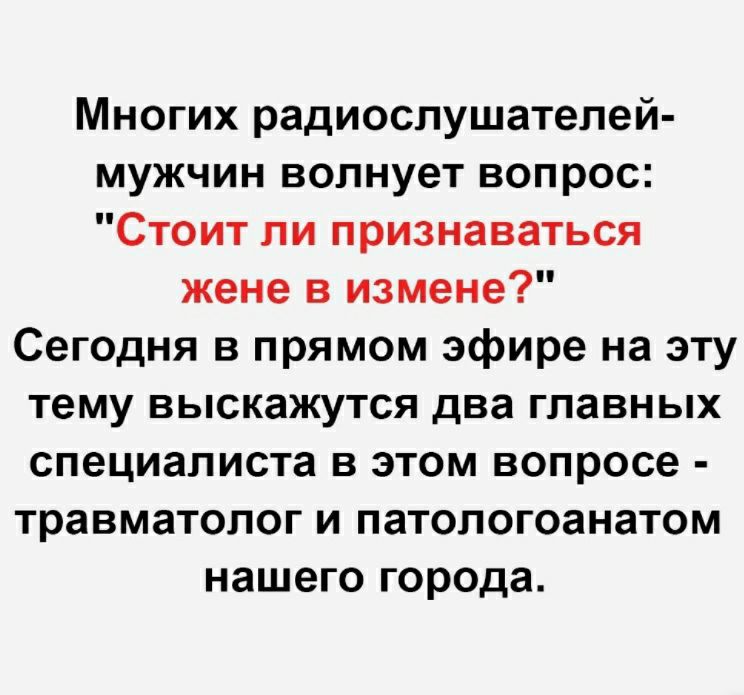 Многих радиослушателей мужчин волнует вопрос Стоит ли признаваться жене в измене Сегодня в прямом эфире на эту тему выскажутся два главных специалиста в этом вопросе травматолог и патологоанатом нашего города