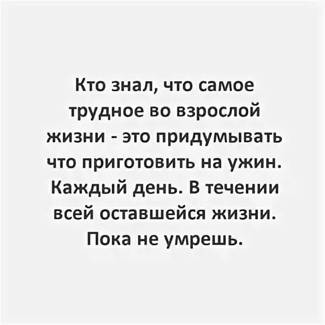 Кто знал что самое трудное во взрослой жизни это придумывать что приготовить на ужин Каждый день В течении всей оставшейся жизни Пока не умрешь