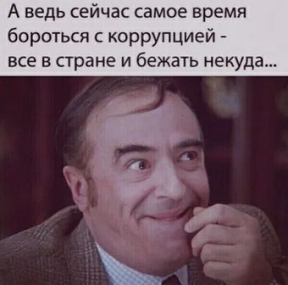А ведь сейчас самое время бороться с коррупцией все в стране и бежать некуда