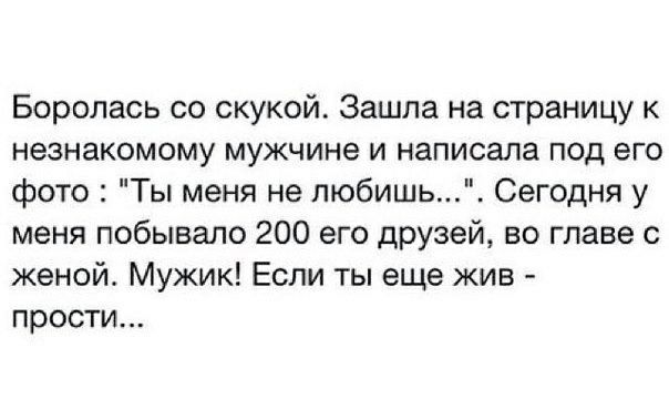 Боролась со скукой Зашла на страницу к незнакомому мужчине и написала под его фото Ты меня не любишь Сегодня у меня побывало 200 его друзей во главе с женой Мужик Если ты еще жив прости