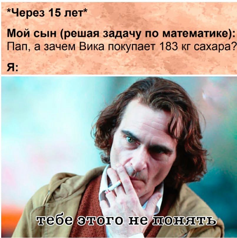 Через 15 лет Мой сын решая задачу по математике Пап а зачем Вика покупает 183 кг сахара Я