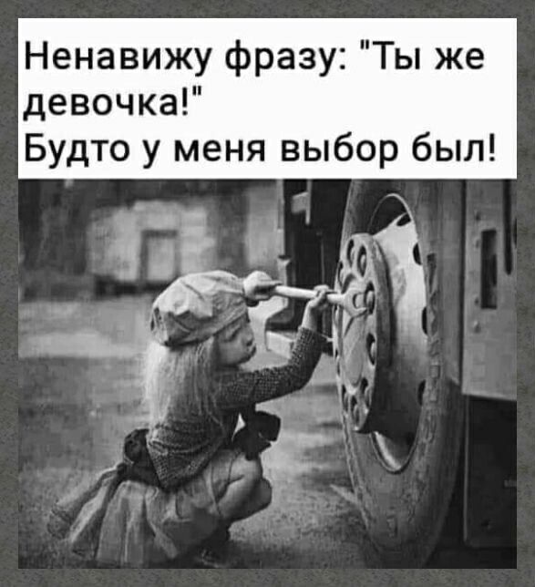 Ненавижу фразу Ты же девочка Будто у меня выбор был