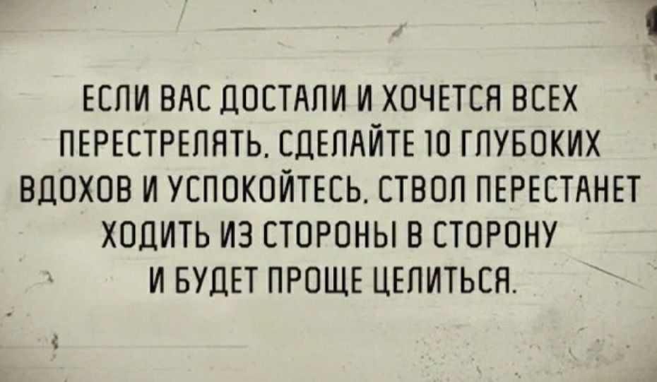 ЕСПИ ВАС ДОСТАПИ И ХОЧЕТСЯ ВСЕХ ПЕРЕСТРЕПЯТЬ СДЕЛАЙТЕ ТО ГПУБОКИХ ВДОХОВ И УСПОКОЙТЕСЬ СТВОП ПЕРЕСТАНЕТ ХОДИТЬ ИЗ СТОРОНЫ В СТОРОНУ И БУДЕТ ПРОЩЕ ЦЕПИТЬСЯ