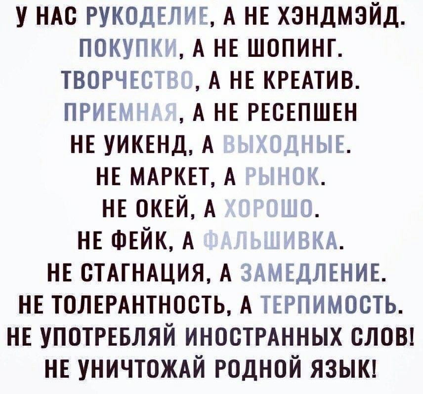 У НАС РУКОДЕЛИЕ А НЕ ХЗНДМЭЙД ПОКУПК А НЕ ШОПИНГ ТВОРЧЕСЁЁ А НЕ КРЕАТИВ ПРИЕЕ А НЕ РЕСЕПШЕН НЕ УИКЕНД А _ ЫЕ НЕ МАРКЕТ А НЕ ОКЕЙ А НЕ ФЕЙК А АА НЕ СТАГНАЦИЯ А ЗАМЕДЛЕНИЕ НЕ ТОЛЕРАНТНОСТЬ А ТЕРПИМОСТЬ НЕ УПОТРЕБЛЯЙ ИНОСТРАННЫХ СЛОВ НЕ УНИЧТОЖАЙ РОДНОЙ ЯЗЫК