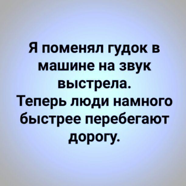 Я поменял гудок в машине на звук выстрела Теперь люди намного быстрее перебегают дорогу