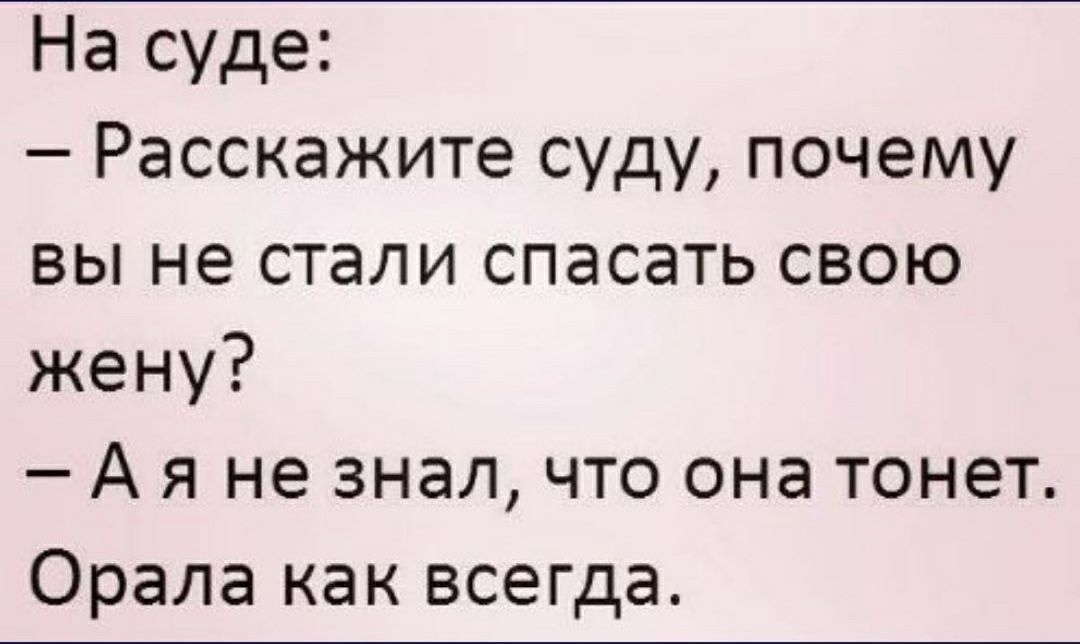 На суде Расскажите суду почему вы не стали спасать свою жену А я не знал что она тонет Орала как всегда