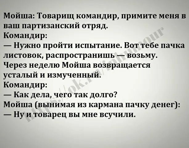 Мойша Товарищ командир примите меня в ваш партизанский отряд Командир Нужно пройти испытание Вот тебе пачка листовок распространишь возьму Через неделю Мойша возвращается усталый и измученный Командир Как дела чего так долго Мойша вынимая из кармана пачку денег Ну и товарец вы мне всучили