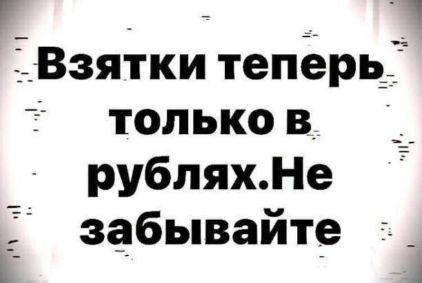 7 __ ЁВзятки теперь только в____ рубляхНе забывайте _ К А