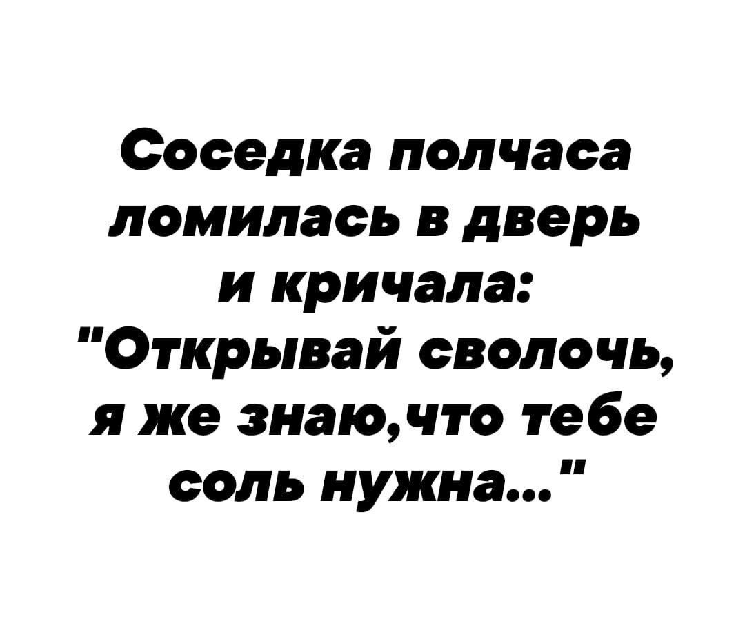 Соседка полчаса лемилаеь в дверь и кричала Открывай сволочь я же знаючто тебе сель нужна