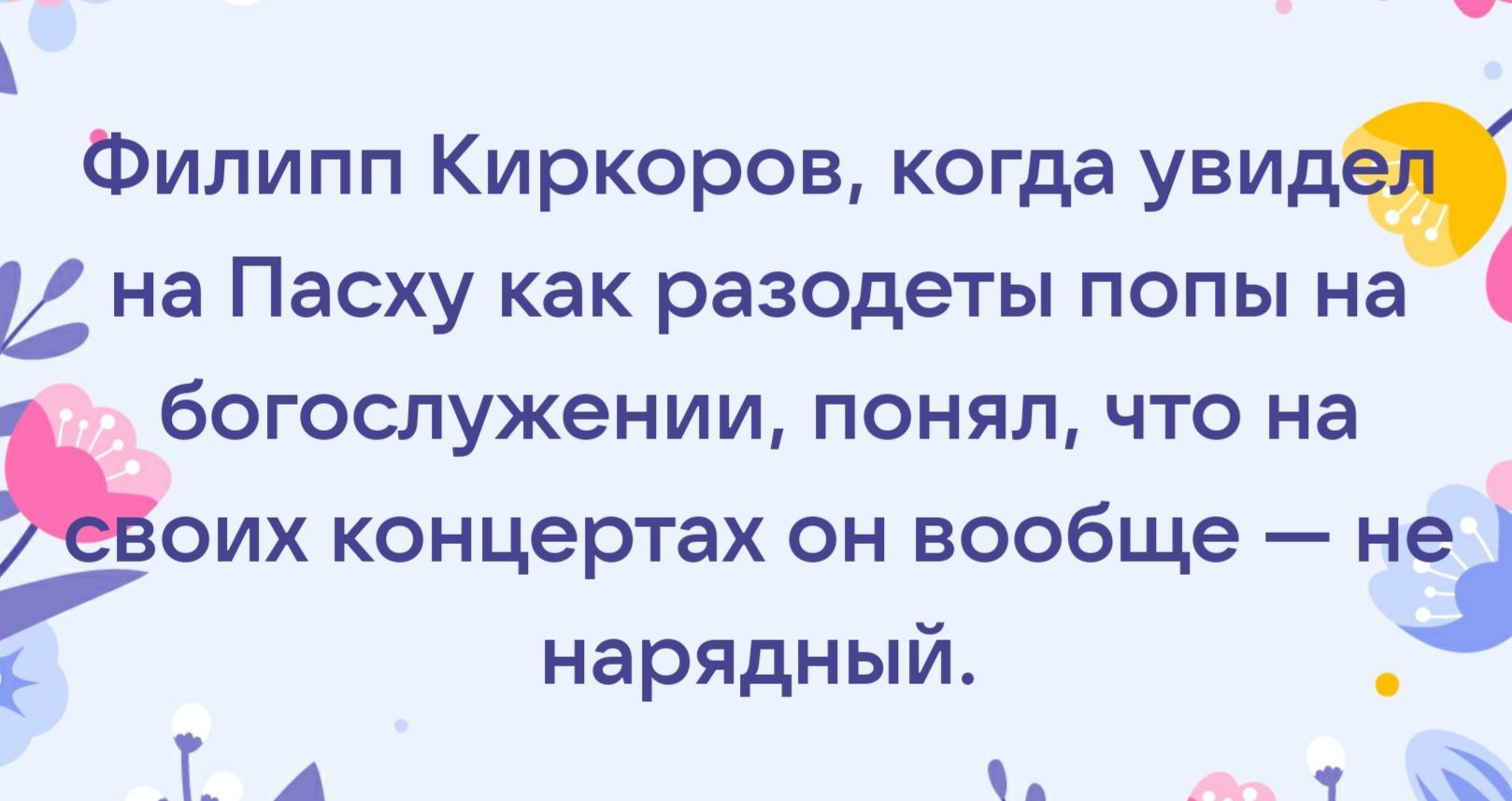 Филипп Киркоров когда увидя на Пасху как разодеты попы на богослужении понял что на Ьоих концертах он вообще на нарядный Т А _