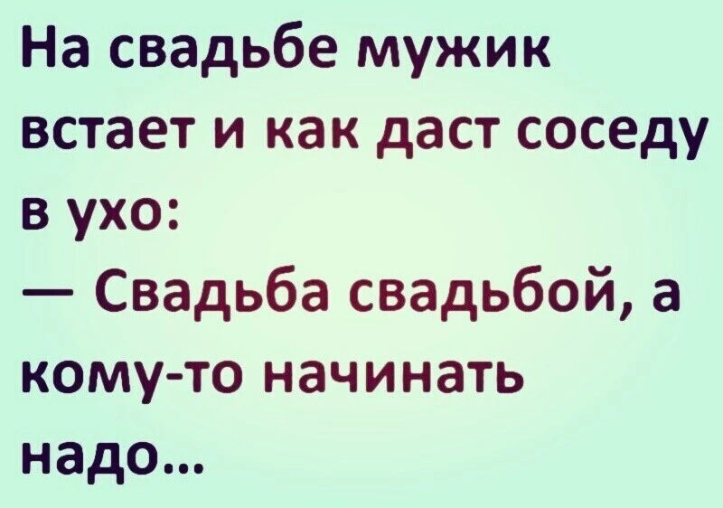 На свадьбе мужик встает и как даст соседу в ухо Свадьба свадьбой а кому то начинать надо