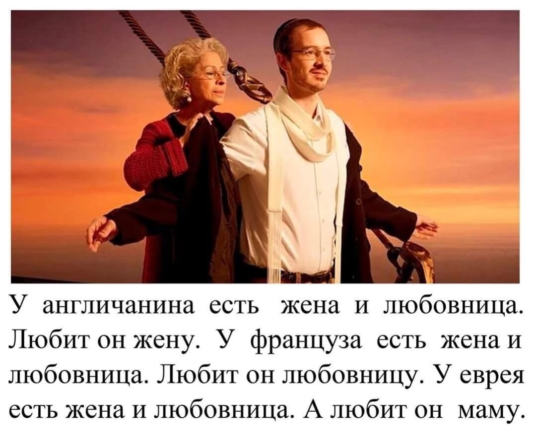 У англичанина есть жена и любовница Любит он жену У француза есть жена и любовница Любит он любовницу У еврея есть жена И любовница А любит он маму