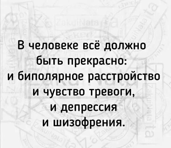 В человеке всё должно быть прекрасно и биполярное расстройство и чувство тревоги и депрессия и шизофрения