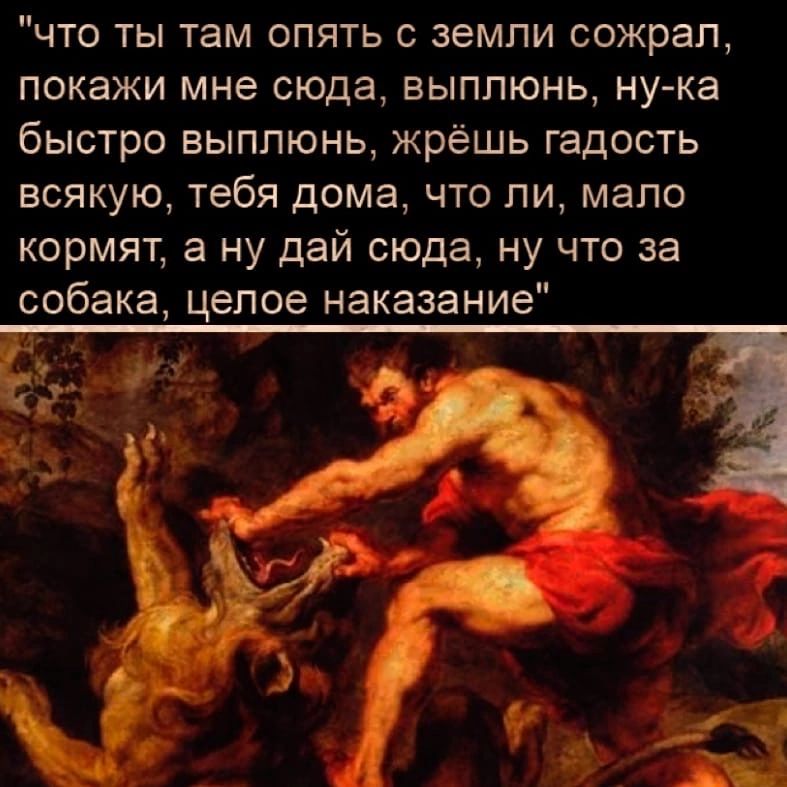 что ты там опять с земли сожрал покажи мне сюда выппюнь ну ка быстро выплюнь жрёшь гадость всякую тебя дома что ли мало кормят а ну дай сюда ну что за собака целое наказание
