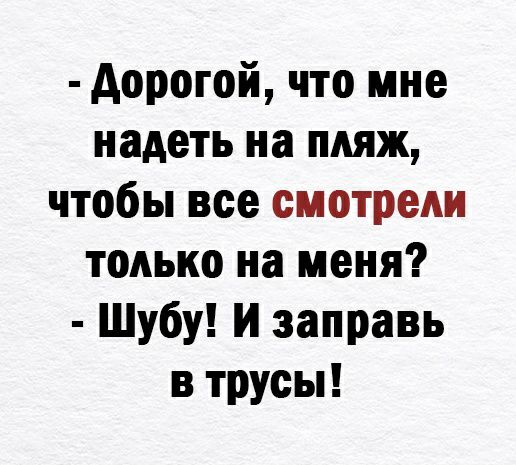 дорогой что мне надеть на пмж чтобы все смотреди только на меня Шубу и эаправь в трусы