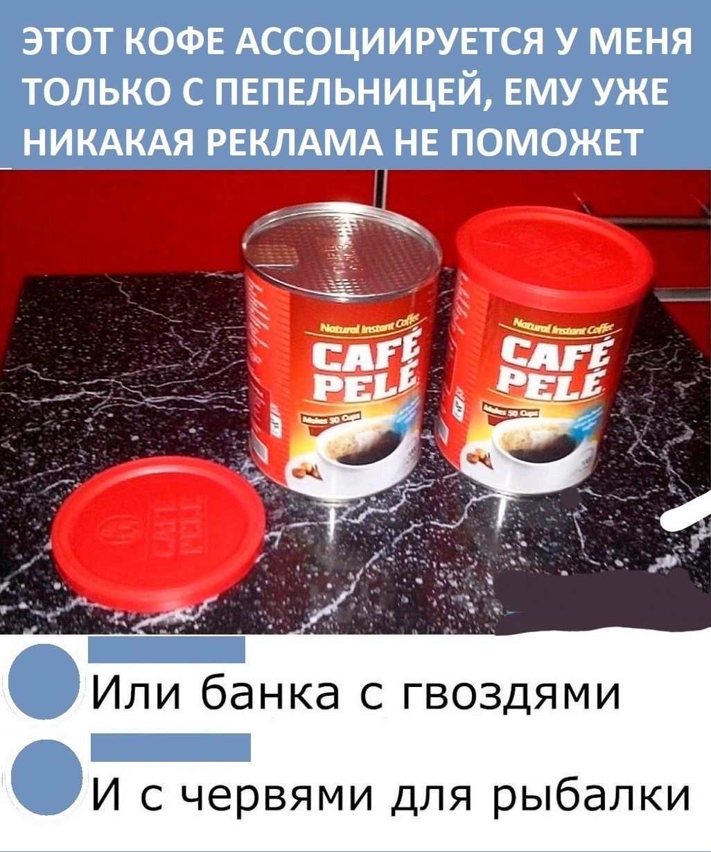 ЭТОТ КОФЕ АССОЦИИРУЕТСЯ У МЕНЯ ТОЛЬКО С ПЕПЕЛЬНИЦЕЙ ЕМУ УЖЕ НИКАКАЯ РЕКЛАМА НЕ ПОМОЖЕТ Или банка с гвоздями _ И с червями для рыбалки