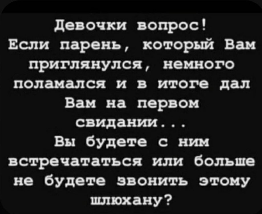 девочки вопрос Если парень который Вам приглянулся немного поле елси и в итоге дал Вам на первом свидании Вы будете нии ястречатвться или больше не будете звонить этому штену