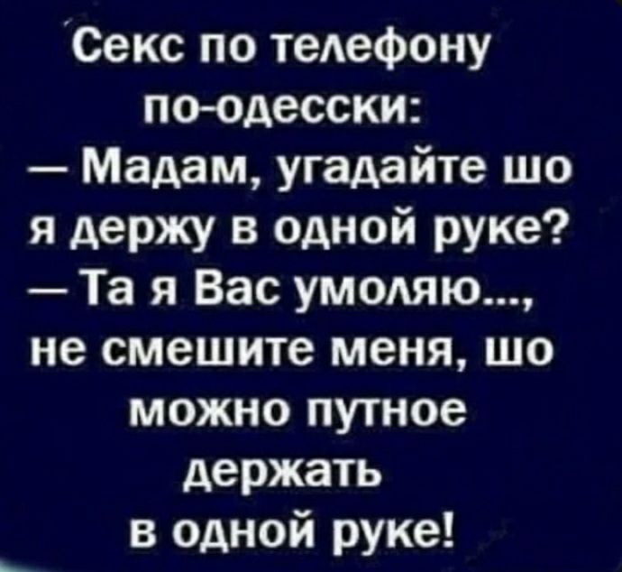 Секс по телефону по одесски Мадам угадайте що я держу в одной руке Та я Вас умодяю не смешите меня шо можно путное держать в одной руке