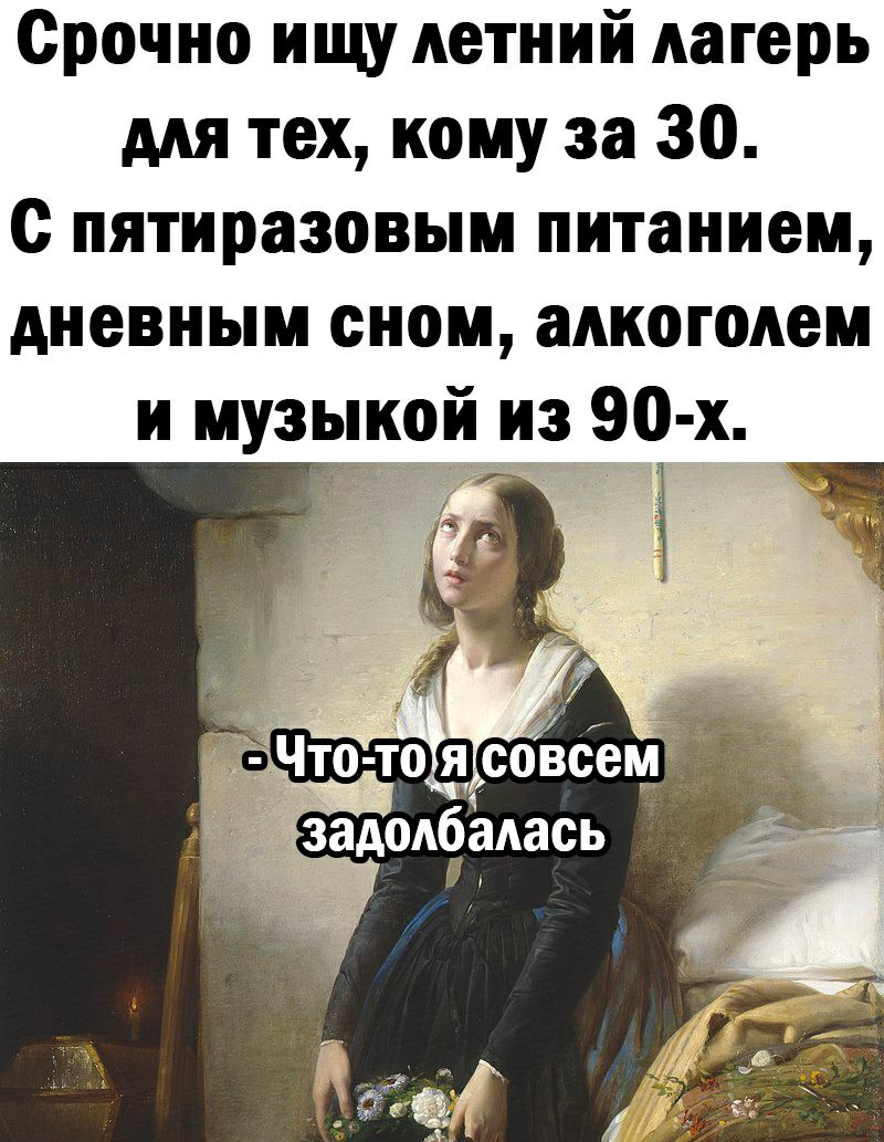 Срочно ищу летний лагерь для тех кому за 30 с пятиразовым питанием дневным сном алкоголем и музыкой из 90 х _