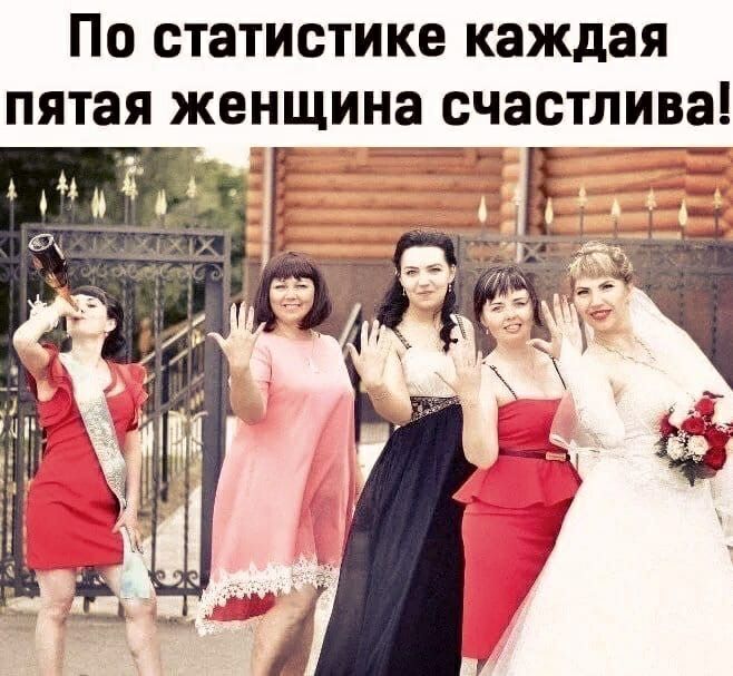 ПО СТЗТИСТИКЕ каждая ПЯТЗЯ женщина счастлива ь И