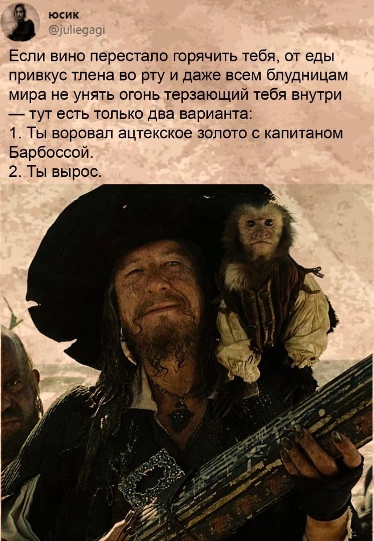 юсик Еспи вино перестало горячить тебя от еды привкус тпена во рту и даже всем бпудниьвм мира не унять огонь терзающий тебя внутри тут есть только два варианта 1 ТЫ воровал ацтекское ЗОЛОТО С КЗП НОМ Барбоссой 2 Ты вырос