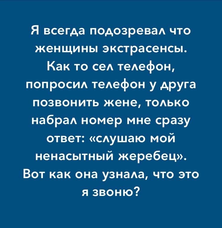 Я всегда подозреваА что женщины экстрасенсы Как то сеА тедефон попросид тедефон у друга позвонить жене том ко набраА номер мне сразу ответ сдушаю мой ненасытный жеребец Вот как она узнаю что это я звоню