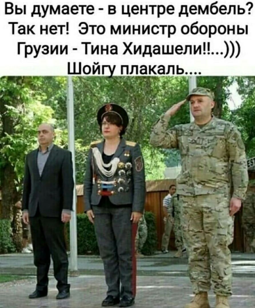 Вы думаете в центре дембель Так нет Это министр обороны Грузии Тина Хидашели Шой плакаль_