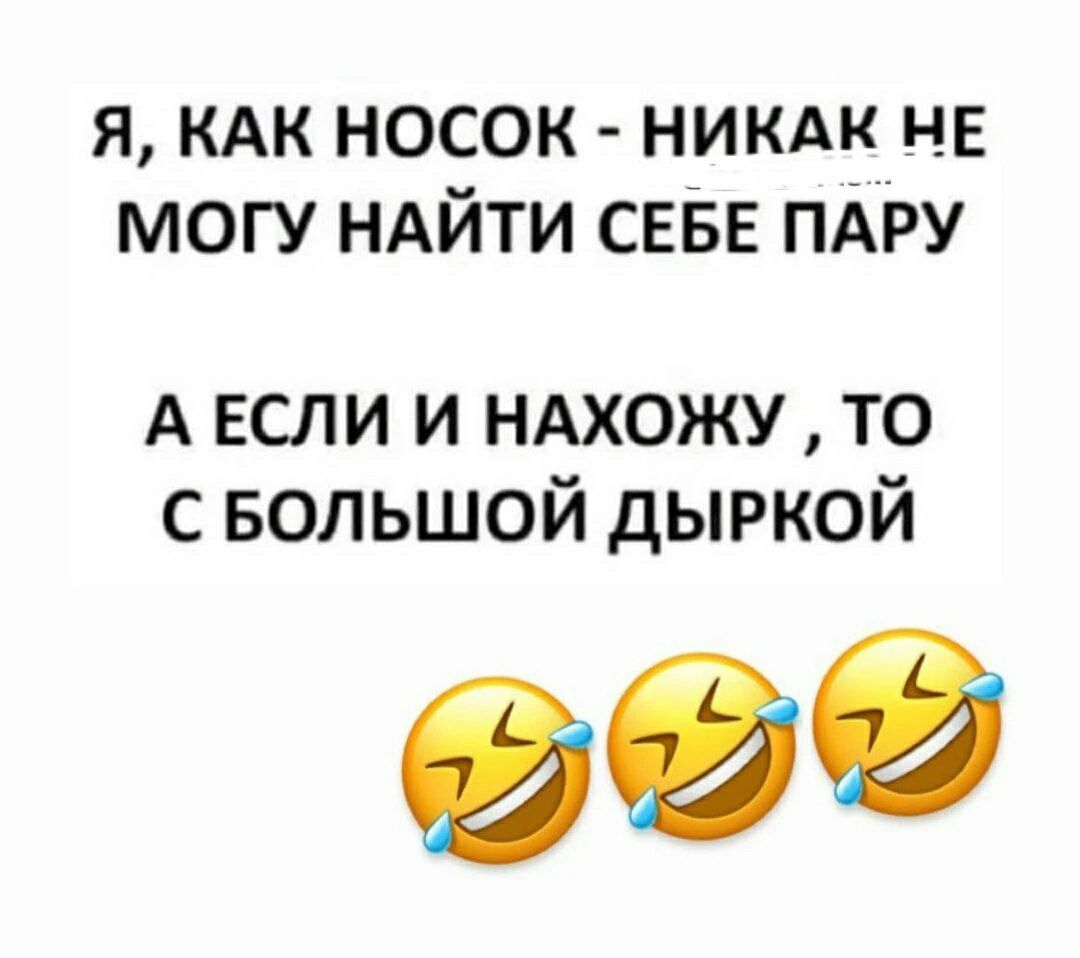 Я КАК НОСОК НИКАК НЕ МОГУ НАЙТИ СЕБЕ ПАРУ А если и НАХОЖУ то с БОЛЬШОЙ дыркой 999