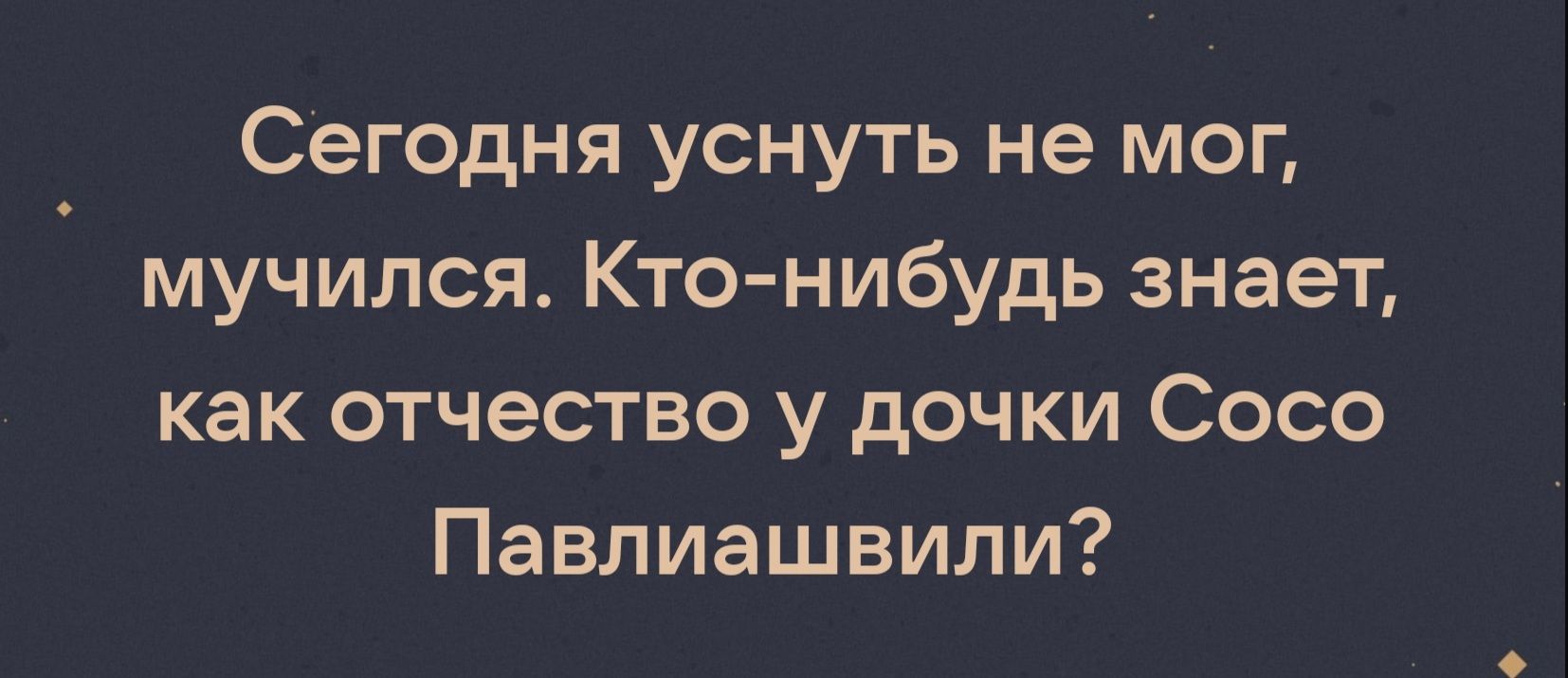 Сегодня уснуть не мог мучился Кто нибудь знает как отчество у дочки Сосо Павлиашвили
