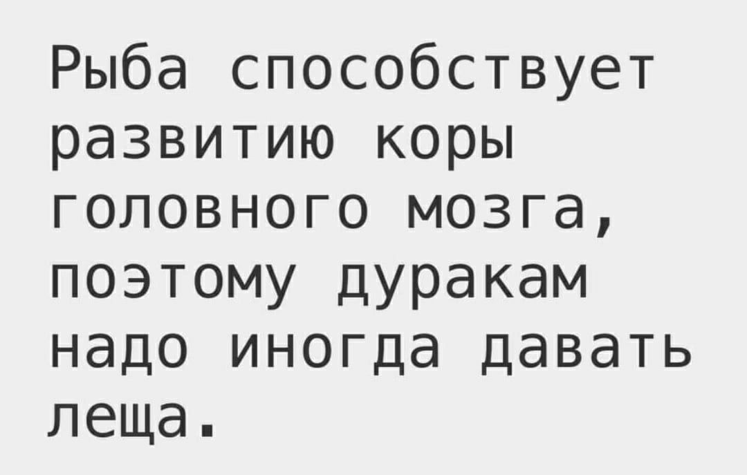 Рыба способствует развитию коры головного мозга поэтому дуракам надо иногда давать леща