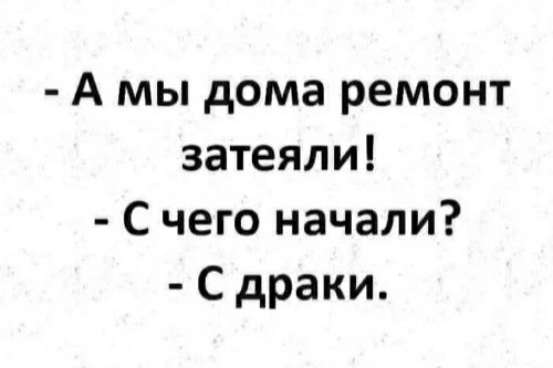 А мы дома ремонт затеяли С чего начали С драки