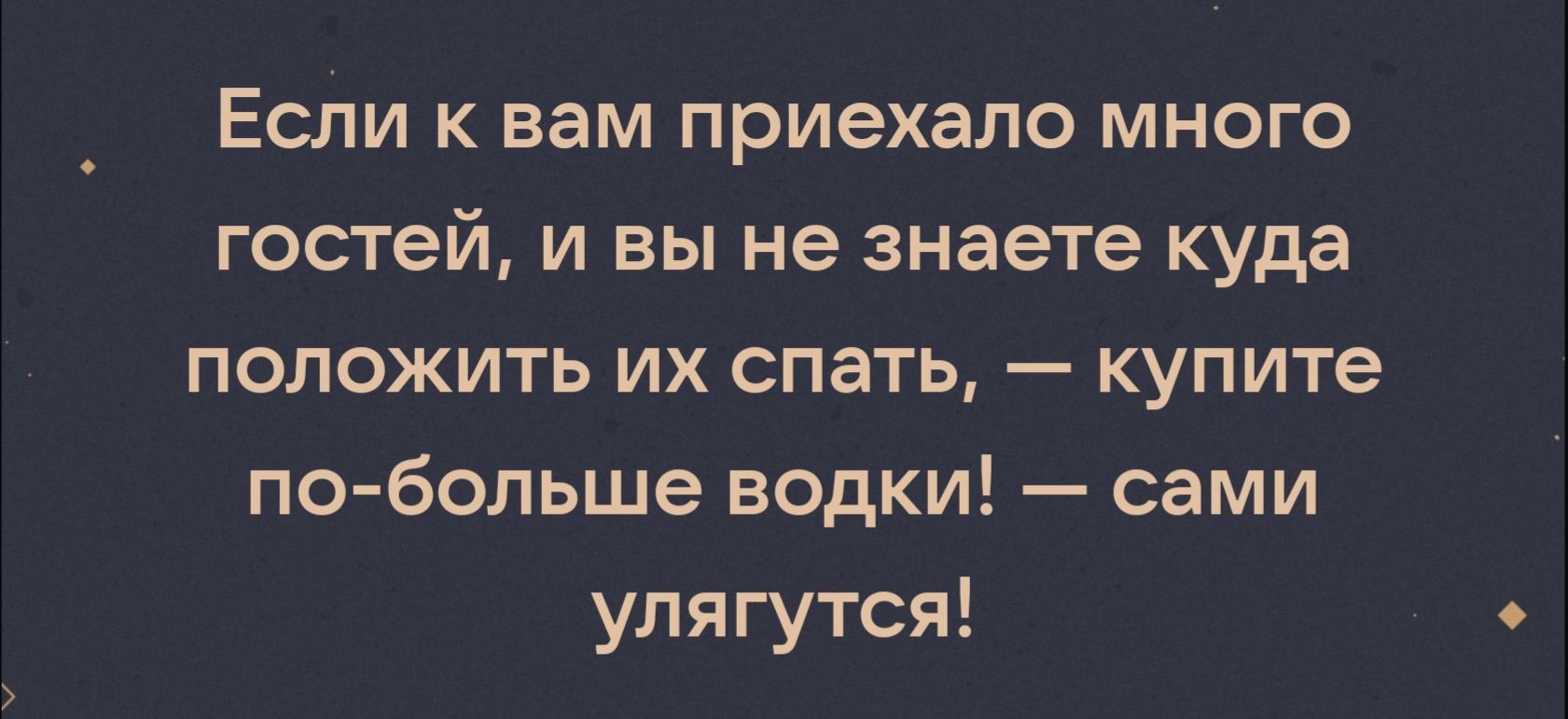 Если к вам приехало много гостей и вы не знаете куда ПОЛОЖИТЬ ИХ СПЭТЬ Купите по больше водки сами улягутся