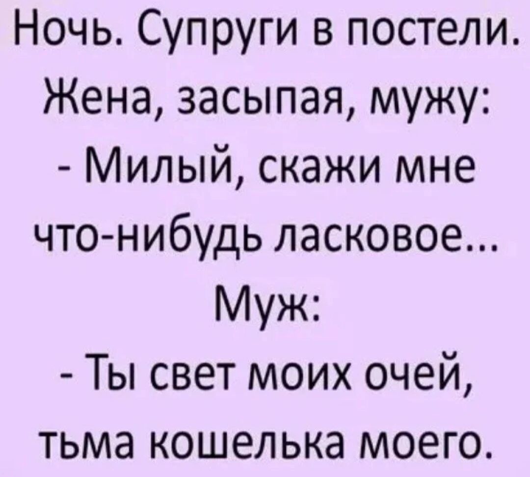 Ночь Супруги в постели Жена засыпая мужу Милый скажи мне что нибудь ласковое Муж Ты свет моих очей тьма кошелька моего