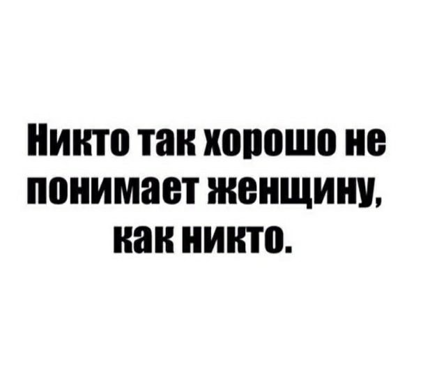 Никто таи ИЩЮШО не понимает женщину как никто