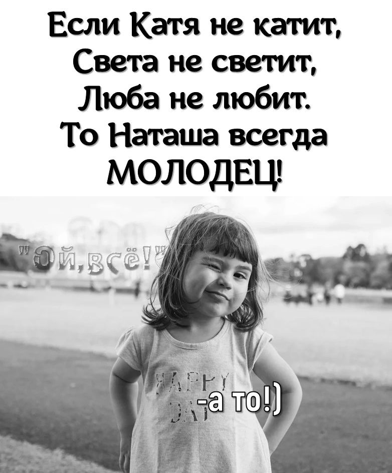 Если Катя не катит Света не светит Люба не любит То Наташа всегда МОЛОДЕЦ