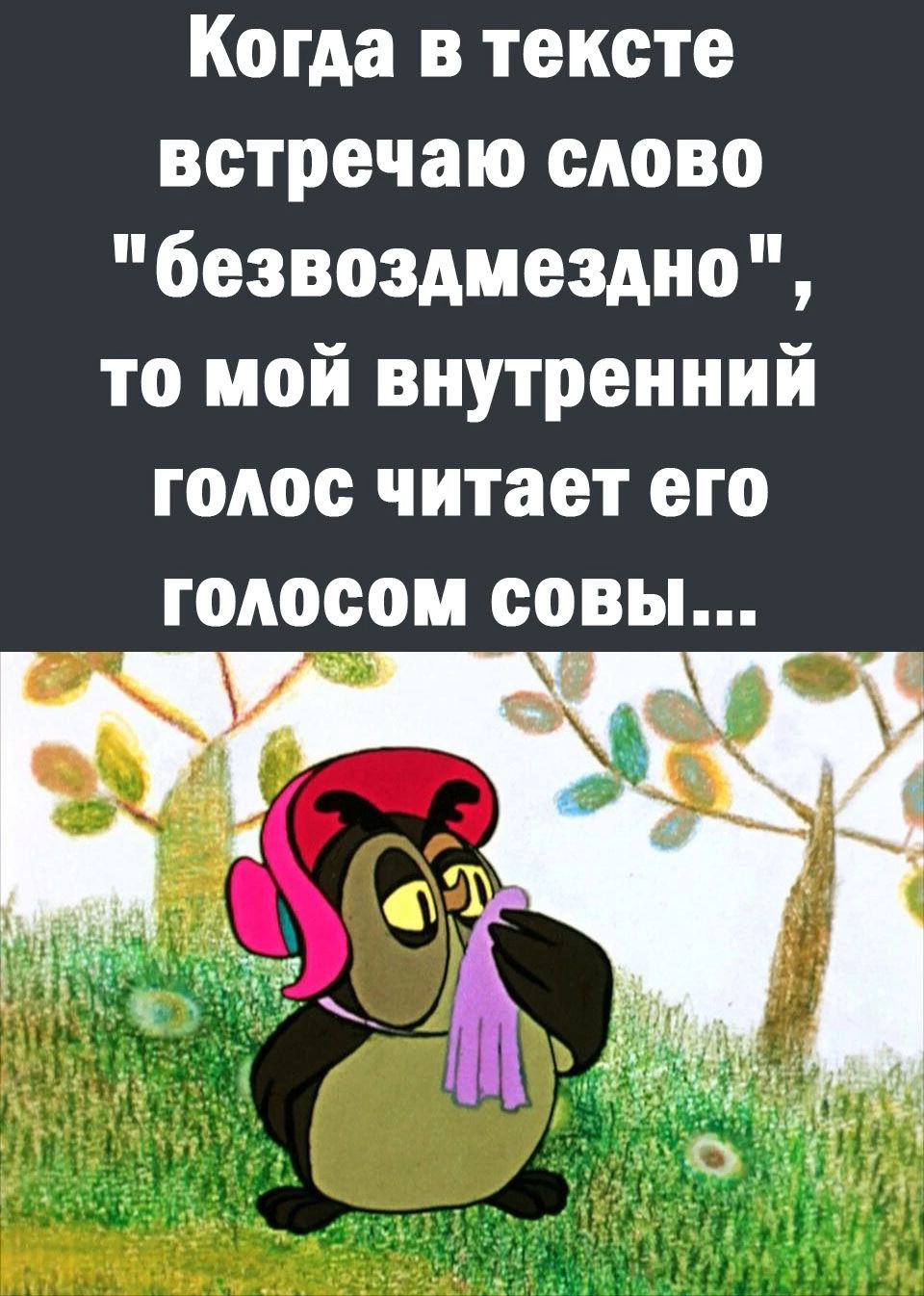 Когда в тексте встречаю слово безвоздмездно то мой внутренний голос читает его ГОАОСОМ совы _