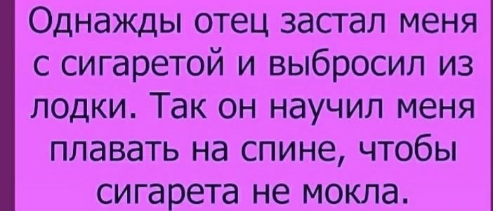 Однажды отец застал меня с сигаретой и выбросил из лодки Так он научил меня плавать на спине чтобы сигарета не мокла