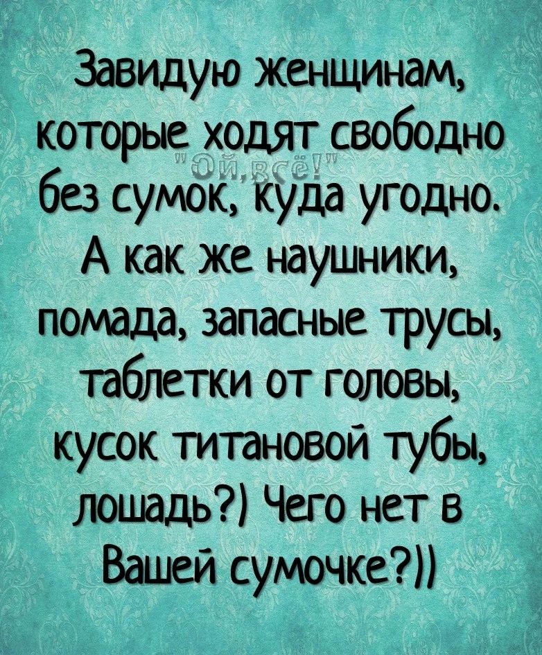 Завидую женщинам которые ходят свободно без сумок Куда угодно А как же наушники помада запасные трусы таблетки от головы кусок титановой тубы лошадь Чего нет в Вашей сумочке