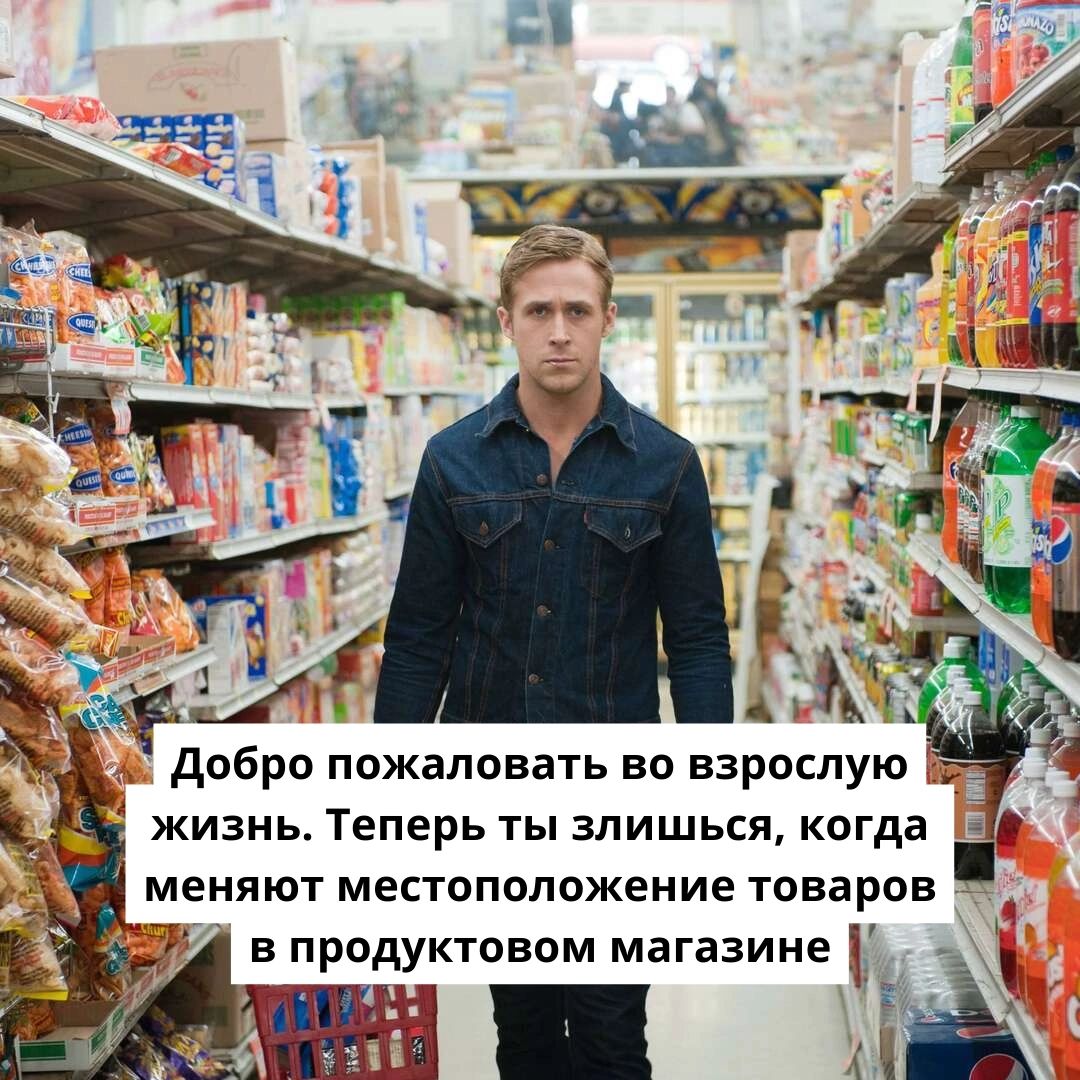 добро пожаловать во взрослую _ жизнь Теперь ты злишься когда меняют местоположение товаров одуктовом магазине А м5