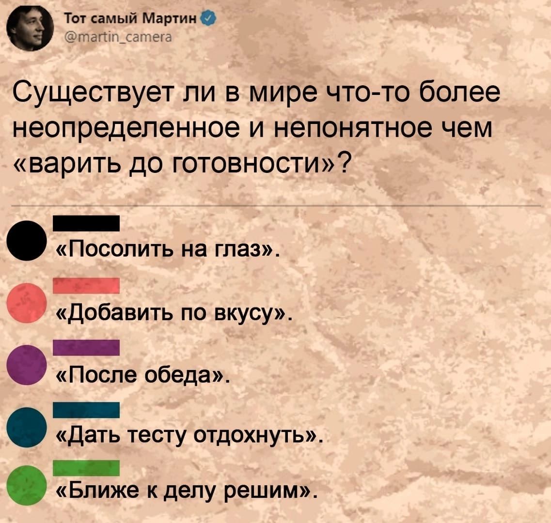 е Тмпмый Машин Существует ли в мире чтото более неопределенное И непонятное ЧЕМ БЗРИТЬ до ГОТОБНОСТИ _ Посолить на глаз _ добавить по вкусу _ После обеда _ дать тесту отдохнуть _ Ближе к делу решим