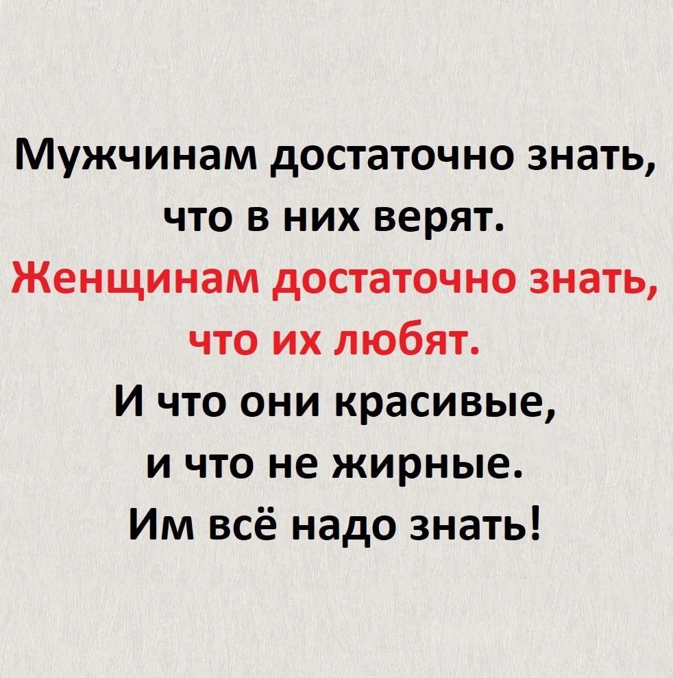 Мужчинам достаточно знать что в них верят Женщинам достаточно знать что их любят И что они красивые и что не жирные Им всё надо знать