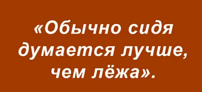 Обычно сидя думается лучше чем лёжа