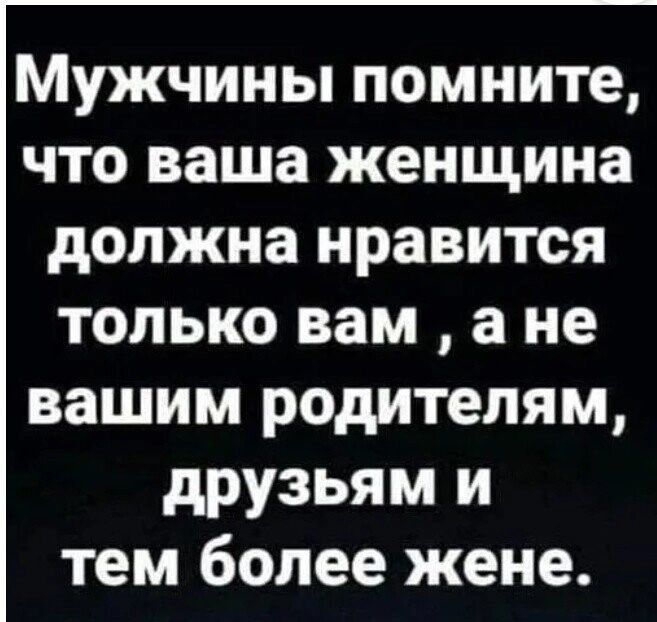 МУЖЧИНЫ помните ЧТО ваша женщина должна нравится только вам а не вашим родителям друзьям и тем более жене