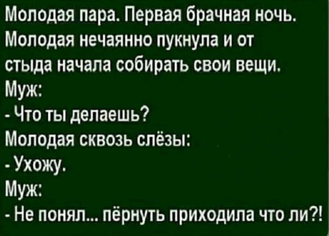 Молодая пара Первая брачная ночь Молодая нечаянно пукнула и от стыда начала собирать свои вещи Муж Что ты делаешь Молодая сквозь слёзы Ухожу Муж Не понял пёрнуть приходила что ли