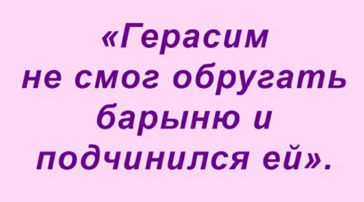 Герасим не смог обругать барыню и подчинился ей