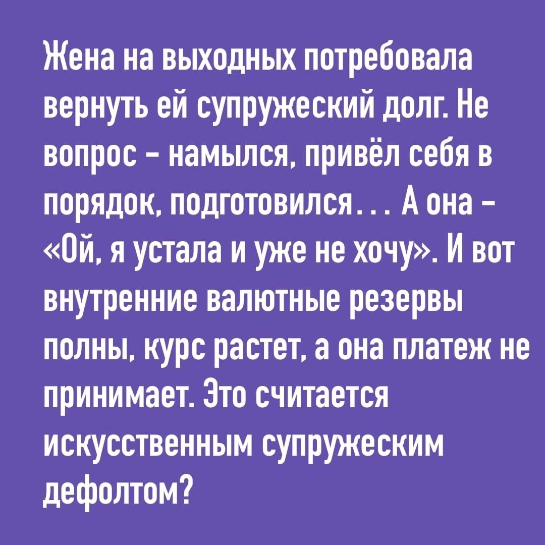 Жена на выходных потребовала вернуть ей супружеский долг Не вопрос намылся привёл себя в порядок подготпвился А она Ой я устала и уже не хочу И вот внутренние валютные резервы полны турс растет а она платеж не принимает Зто считается искусственным супружеским дефолтом