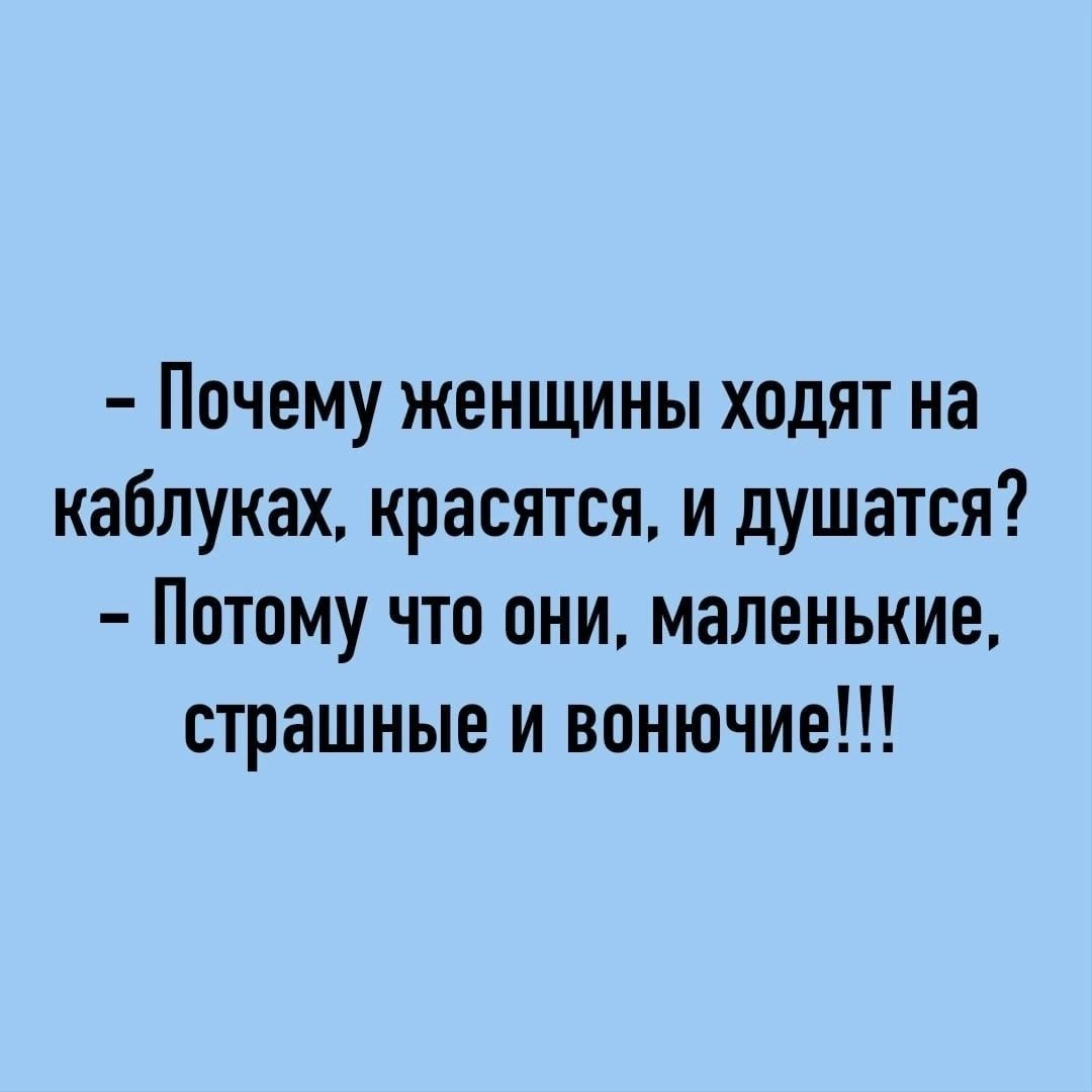 Почему женщины ходят на каблуках красятся и душатся Потому что они маленькие страшные и вонючие