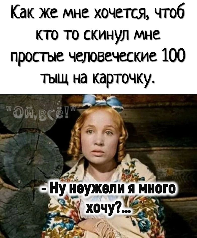 Как же мне хочется чтоб кто то скинул мне простые человеческие 100 тыщ на карточку