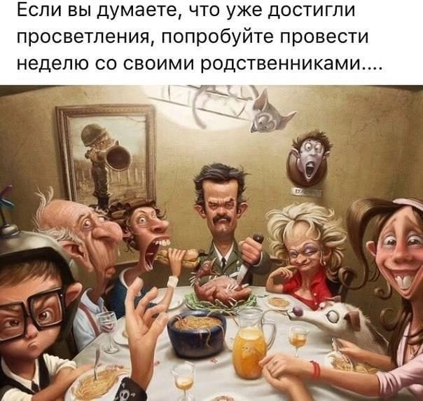 ЕСЛИ ВЫ думаете ЧТО уже ДОСТИГЛИ просветления попробуйте провести неделю СО СВОИМИ РОДСТВЕННИКЭМИ