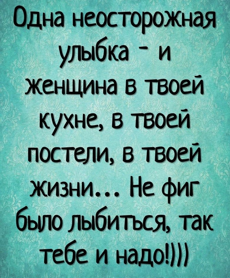 Эдна неосторожная _ улыбка и женщина в твоей кухне в твоей постели в твоей жизни Не фиг быполыбиться так Ч тебе и надо